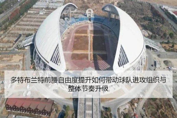 多特布兰特前腰自由度提升如何带动球队进攻组织与整体节奏升级