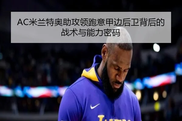 AC米兰特奥助攻领跑意甲边后卫背后的战术与能力密码