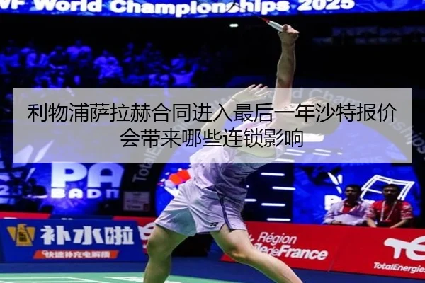 利物浦萨拉赫合同进入最后一年沙特报价会带来哪些连锁影响