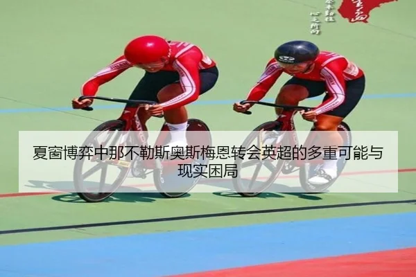 夏窗博弈中那不勒斯奥斯梅恩转会英超的多重可能与现实困局