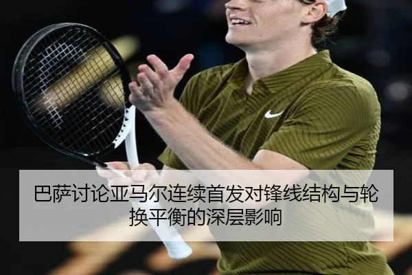 巴萨讨论亚马尔连续首发对锋线结构与轮换平衡的深层影响