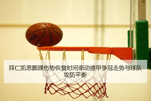 拜仁凯恩脚踝伤势恢复时间牵动德甲争冠走势与球队攻防平衡