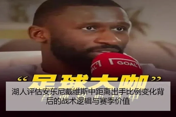 湖人评估安东尼戴维斯中距离出手比例变化背后的战术逻辑与赛季价值