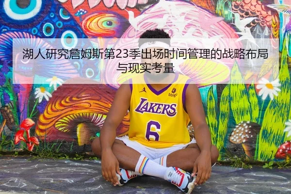 湖人研究詹姆斯第23季出场时间管理的战略布局与现实考量