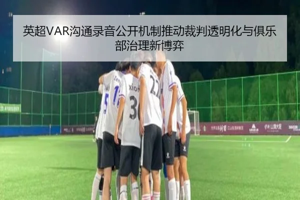 英超VAR沟通录音公开机制推动裁判透明化与俱乐部治理新博弈